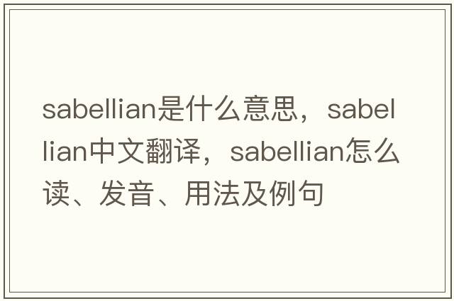 Sabellian是什么意思，Sabellian中文翻譯，Sabellian怎么讀、發(fā)音、用法及例句