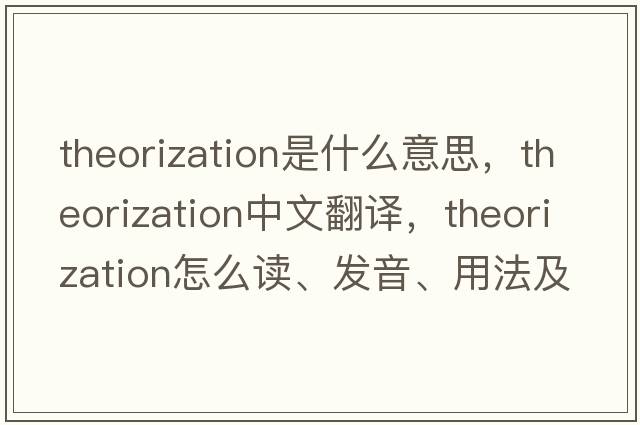 theorization是什么意思，theorization中文翻譯，theorization怎么讀、發(fā)音、用法及例句