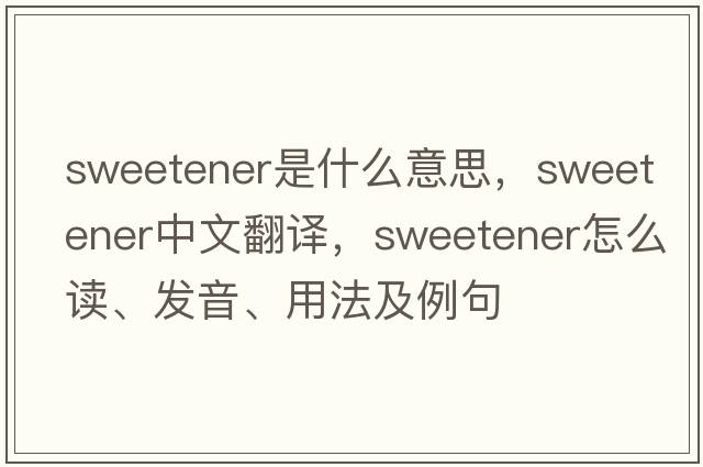 sweetener是什么意思，sweetener中文翻譯，sweetener怎么讀、發(fā)音、用法及例句