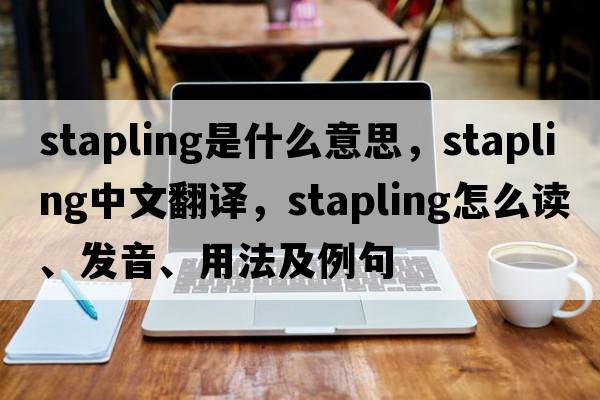 stapling是什么意思，stapling中文翻譯，stapling怎么讀、發(fā)音、用法及例句