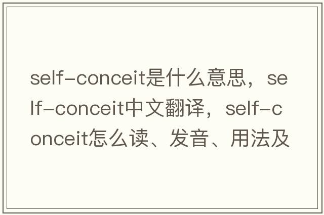 self-conceit是什么意思，self-conceit中文翻譯，self-conceit怎么讀、發(fā)音、用法及例句