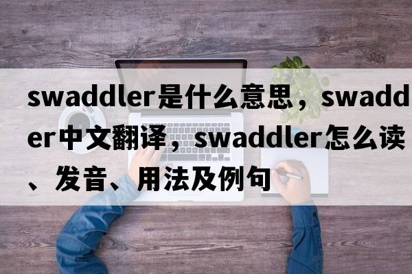 swaddler是什么意思，swaddler中文翻譯，swaddler怎么讀、發(fā)音、用法及例句