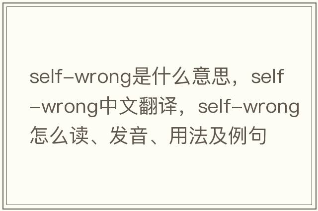 self-wrong是什么意思，self-wrong中文翻譯，self-wrong怎么讀、發(fā)音、用法及例句