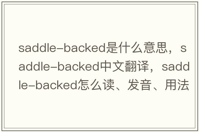 saddle-backed是什么意思，saddle-backed中文翻譯，saddle-backed怎么讀、發(fā)音、用法及例句