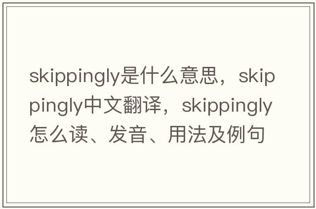 skippingly是什么意思，skippingly中文翻譯，skippingly怎么讀、發(fā)音、用法及例句