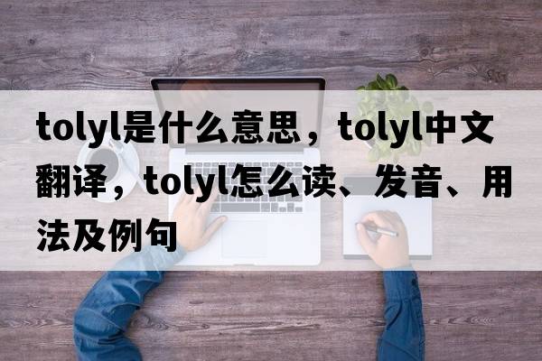 tolyl是什么意思，tolyl中文翻譯，tolyl怎么讀、發(fā)音、用法及例句