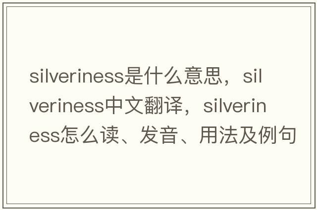 silveriness是什么意思，silveriness中文翻譯，silveriness怎么讀、發(fā)音、用法及例句
