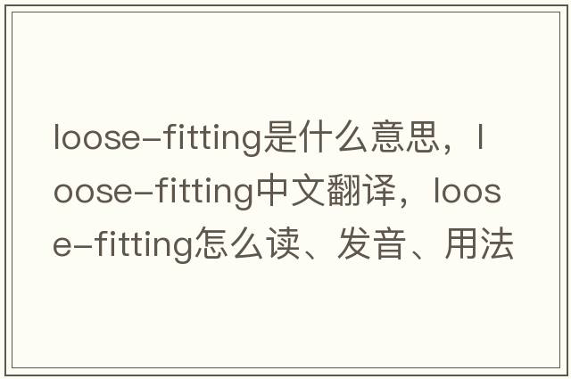 loose-fitting是什么意思，loose-fitting中文翻譯，loose-fitting怎么讀、發(fā)音、用法及例句
