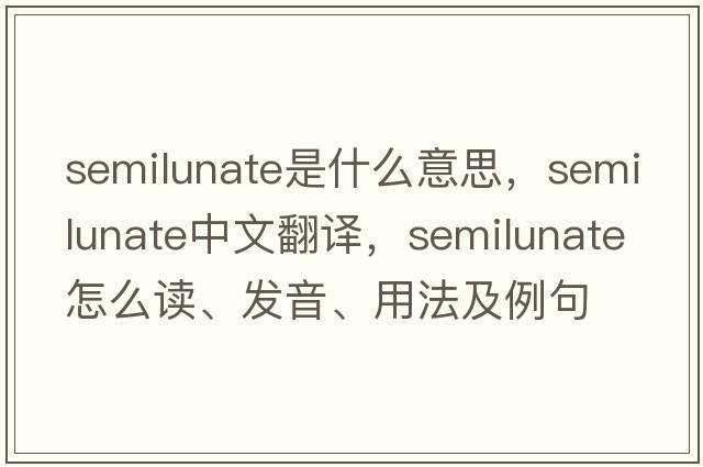 semilunate是什么意思，semilunate中文翻譯，semilunate怎么讀、發(fā)音、用法及例句