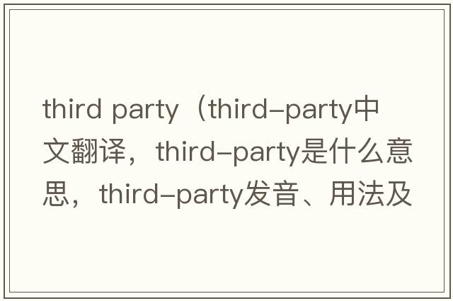 third party（third-party中文翻譯，third-party是什么意思，third-party發(fā)音、用法及例句）