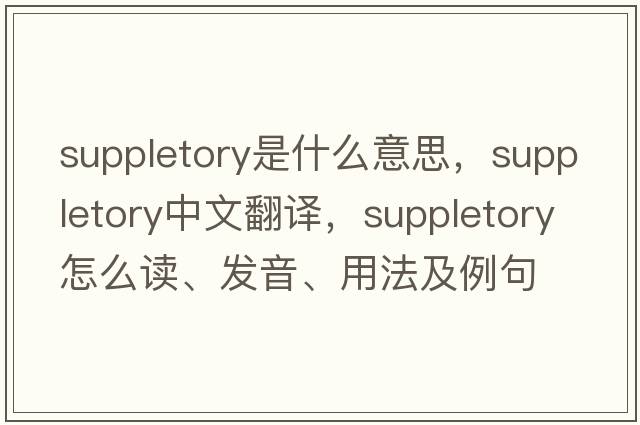suppletory是什么意思，suppletory中文翻譯，suppletory怎么讀、發(fā)音、用法及例句