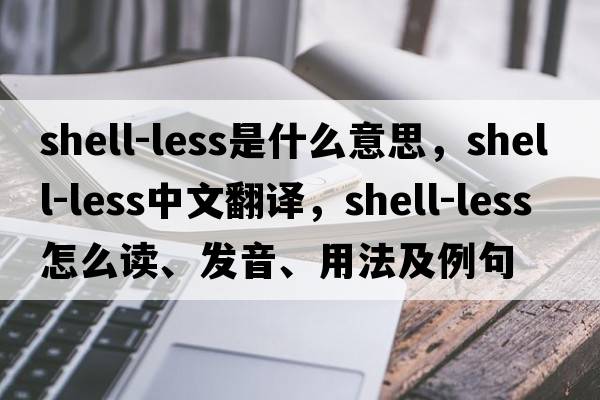 shell-less是什么意思，shell-less中文翻譯，shell-less怎么讀、發(fā)音、用法及例句