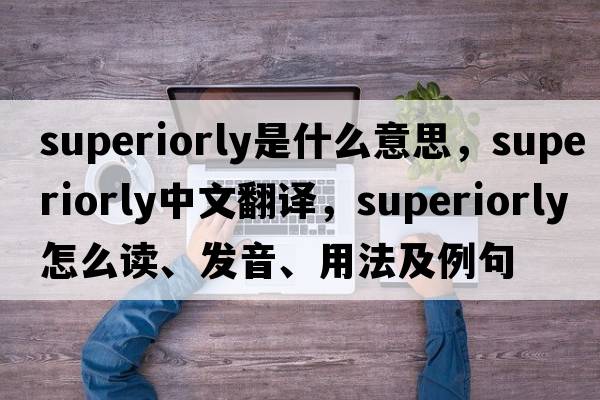 superiorly是什么意思，superiorly中文翻譯，superiorly怎么讀、發(fā)音、用法及例句