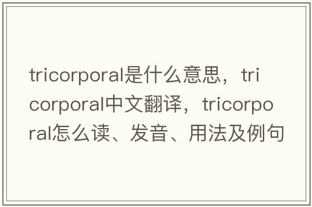 tricorporal是什么意思，tricorporal中文翻譯，tricorporal怎么讀、發(fā)音、用法及例句