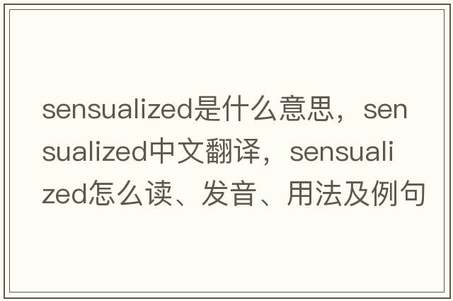 sensualized是什么意思，sensualized中文翻譯，sensualized怎么讀、發(fā)音、用法及例句