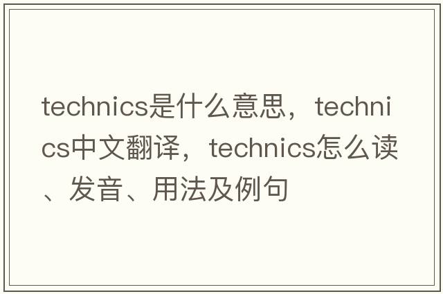 technics是什么意思，technics中文翻譯，technics怎么讀、發(fā)音、用法及例句