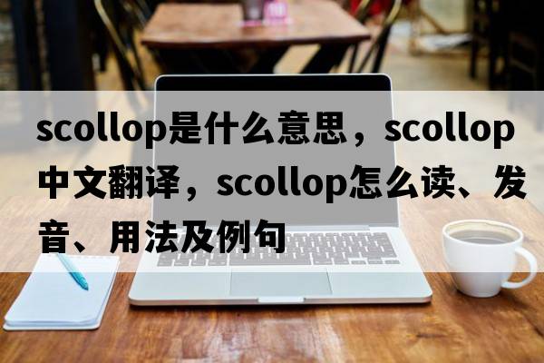 scollop是什么意思，scollop中文翻譯，scollop怎么讀、發(fā)音、用法及例句