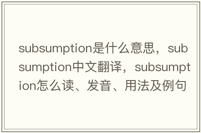 subsumption是什么意思，subsumption中文翻譯，subsumption怎么讀、發(fā)音、用法及例句