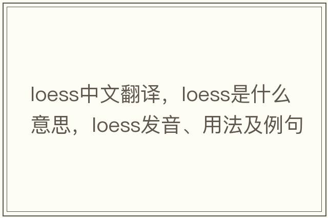loess中文翻譯，loess是什么意思，loess發(fā)音、用法及例句