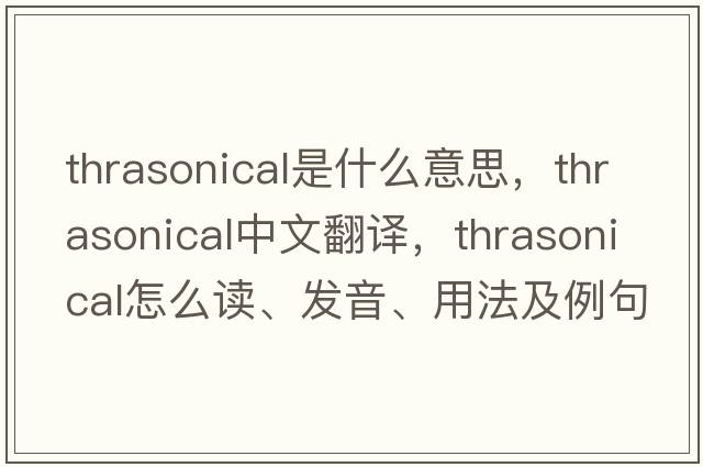 thrasonical是什么意思，thrasonical中文翻譯，thrasonical怎么讀、發(fā)音、用法及例句