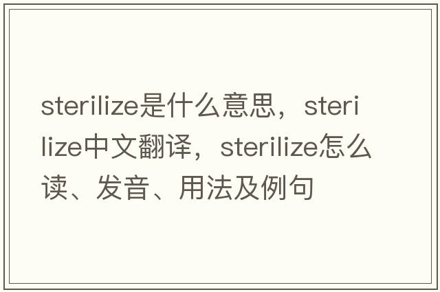 sterilize是什么意思，sterilize中文翻譯，sterilize怎么讀、發(fā)音、用法及例句