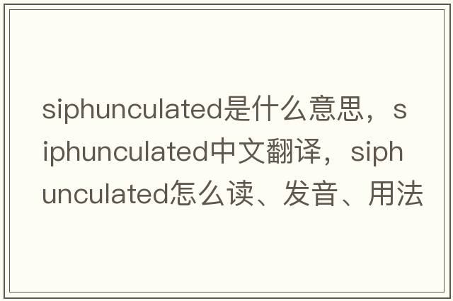 siphunculated是什么意思，siphunculated中文翻譯，siphunculated怎么讀、發(fā)音、用法及例句