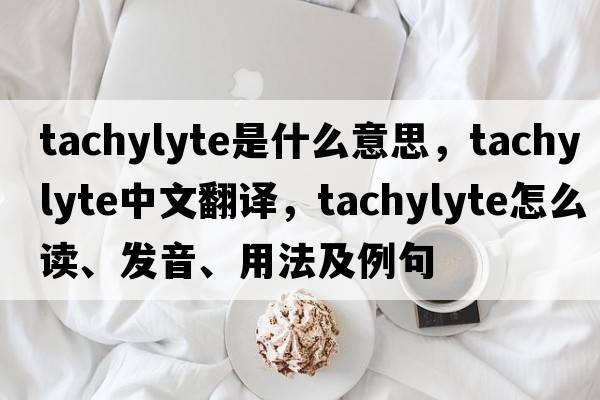 tachylyte是什么意思，tachylyte中文翻譯，tachylyte怎么讀、發(fā)音、用法及例句