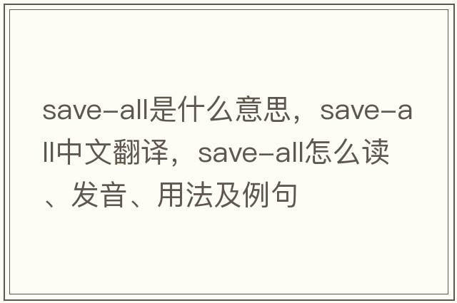 save-all是什么意思，save-all中文翻譯，save-all怎么讀、發(fā)音、用法及例句