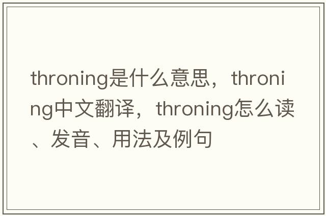 throning是什么意思，throning中文翻譯，throning怎么讀、發(fā)音、用法及例句