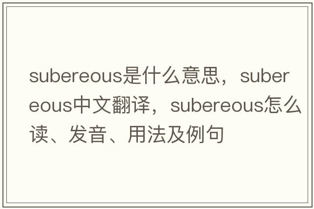 subereous是什么意思，subereous中文翻譯，subereous怎么讀、發(fā)音、用法及例句