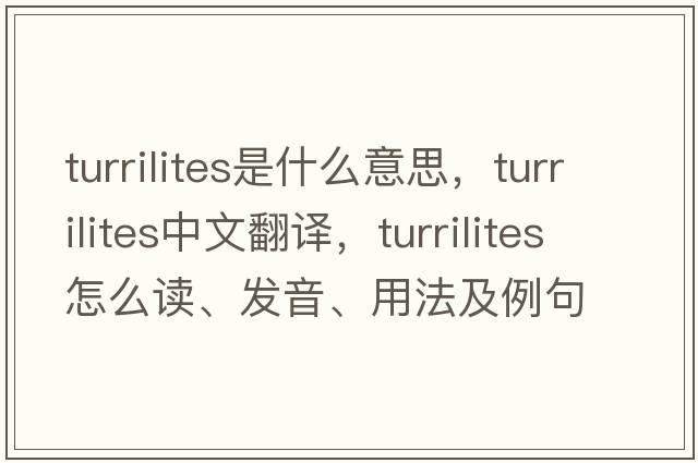 Turrilites是什么意思，Turrilites中文翻譯，Turrilites怎么讀、發(fā)音、用法及例句