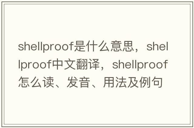 shellproof是什么意思，shellproof中文翻譯，shellproof怎么讀、發(fā)音、用法及例句