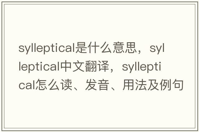 sylleptical是什么意思，sylleptical中文翻譯，sylleptical怎么讀、發(fā)音、用法及例句
