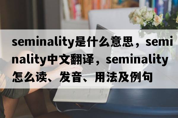 seminality是什么意思，seminality中文翻譯，seminality怎么讀、發(fā)音、用法及例句