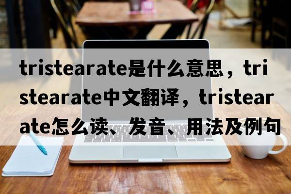 tristearate是什么意思，tristearate中文翻譯，tristearate怎么讀、發(fā)音、用法及例句