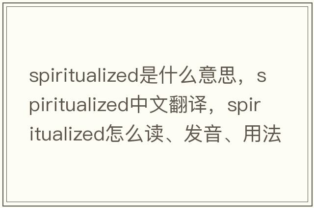 spiritualized是什么意思，spiritualized中文翻譯，spiritualized怎么讀、發(fā)音、用法及例句