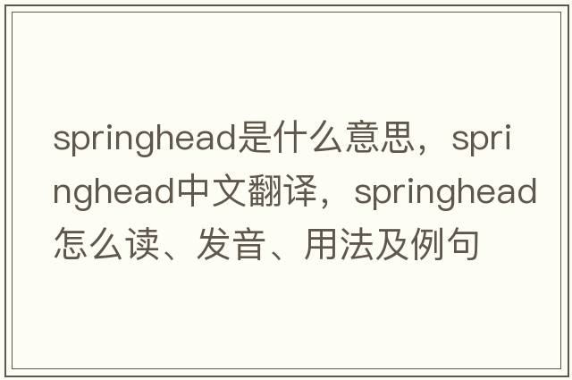 springhead是什么意思，springhead中文翻譯，springhead怎么讀、發(fā)音、用法及例句