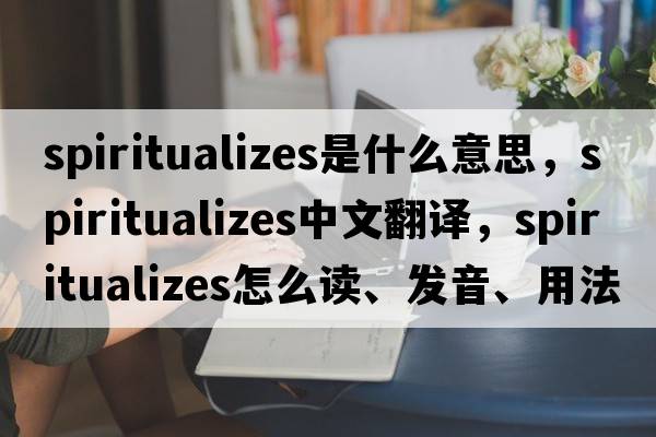 spiritualizes是什么意思，spiritualizes中文翻譯，spiritualizes怎么讀、發(fā)音、用法及例句