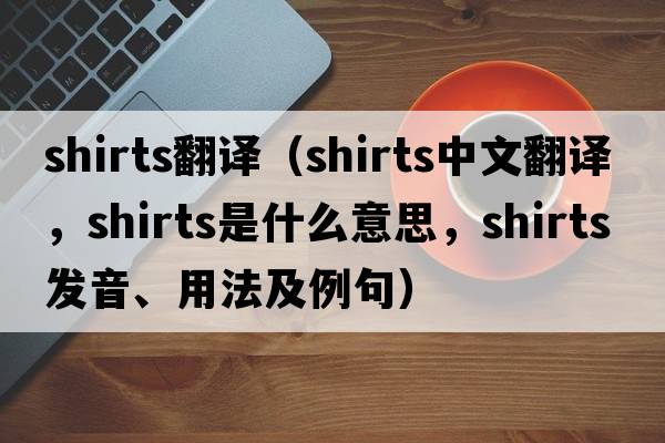 shirts翻譯（shirts中文翻譯，shirts是什么意思，shirts發(fā)音、用法及例句）