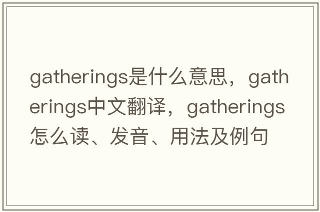 gatherings是什么意思，gatherings中文翻譯，gatherings怎么讀、發(fā)音、用法及例句