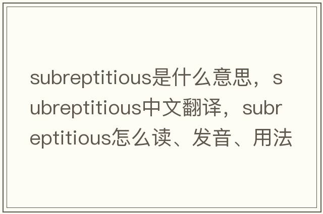 subreptitious是什么意思，subreptitious中文翻譯，subreptitious怎么讀、發(fā)音、用法及例句