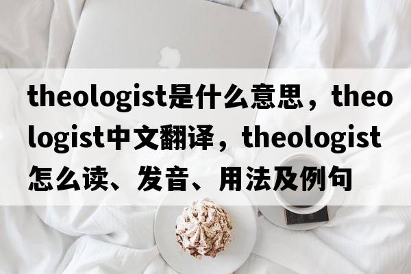 theologist是什么意思，theologist中文翻譯，theologist怎么讀、發(fā)音、用法及例句