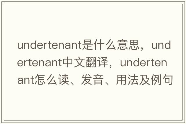 undertenant是什么意思，undertenant中文翻譯，undertenant怎么讀、發(fā)音、用法及例句