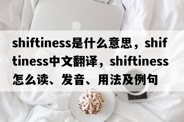 shiftiness是什么意思，shiftiness中文翻譯，shiftiness怎么讀、發(fā)音、用法及例句