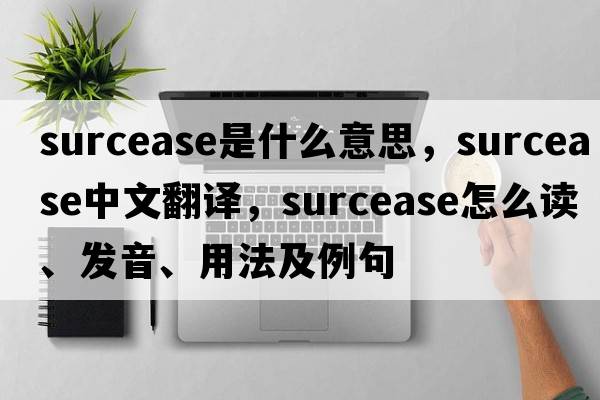 surcease是什么意思，surcease中文翻譯，surcease怎么讀、發(fā)音、用法及例句