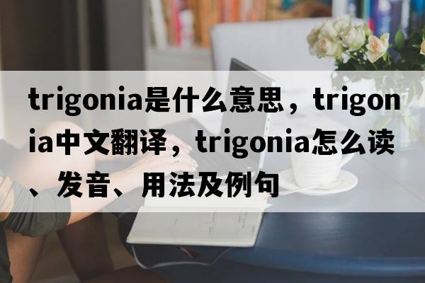 trigonia是什么意思，trigonia中文翻譯，trigonia怎么讀、發(fā)音、用法及例句