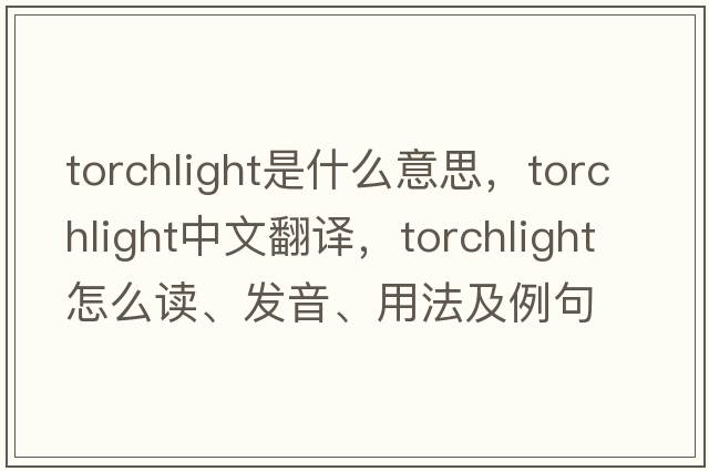 torchlight是什么意思，torchlight中文翻譯，torchlight怎么讀、發(fā)音、用法及例句