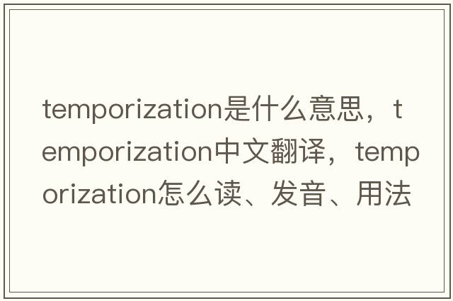 temporization是什么意思，temporization中文翻譯，temporization怎么讀、發(fā)音、用法及例句