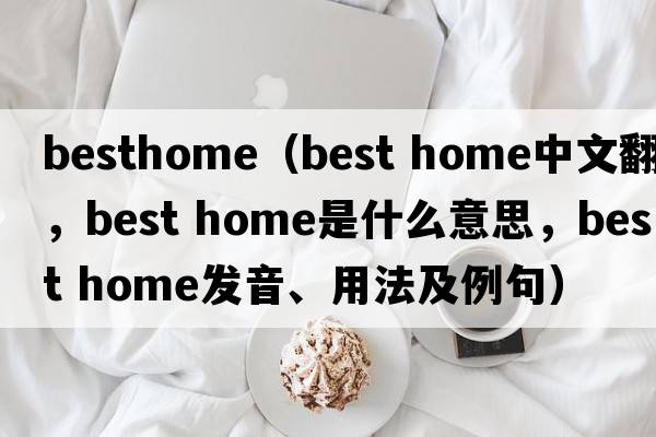besthome（best home中文翻譯，best home是什么意思，best home發(fā)音、用法及例句）