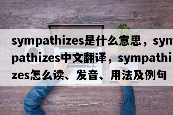 sympathizes是什么意思，sympathizes中文翻譯，sympathizes怎么讀、發(fā)音、用法及例句